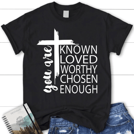 You are known loved worthy chosen enough women's Christian t-shirt