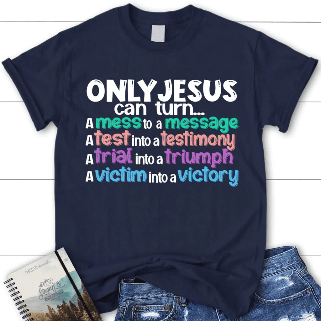 Only Jesus can turn a mess into a message women's Christian t-shirt