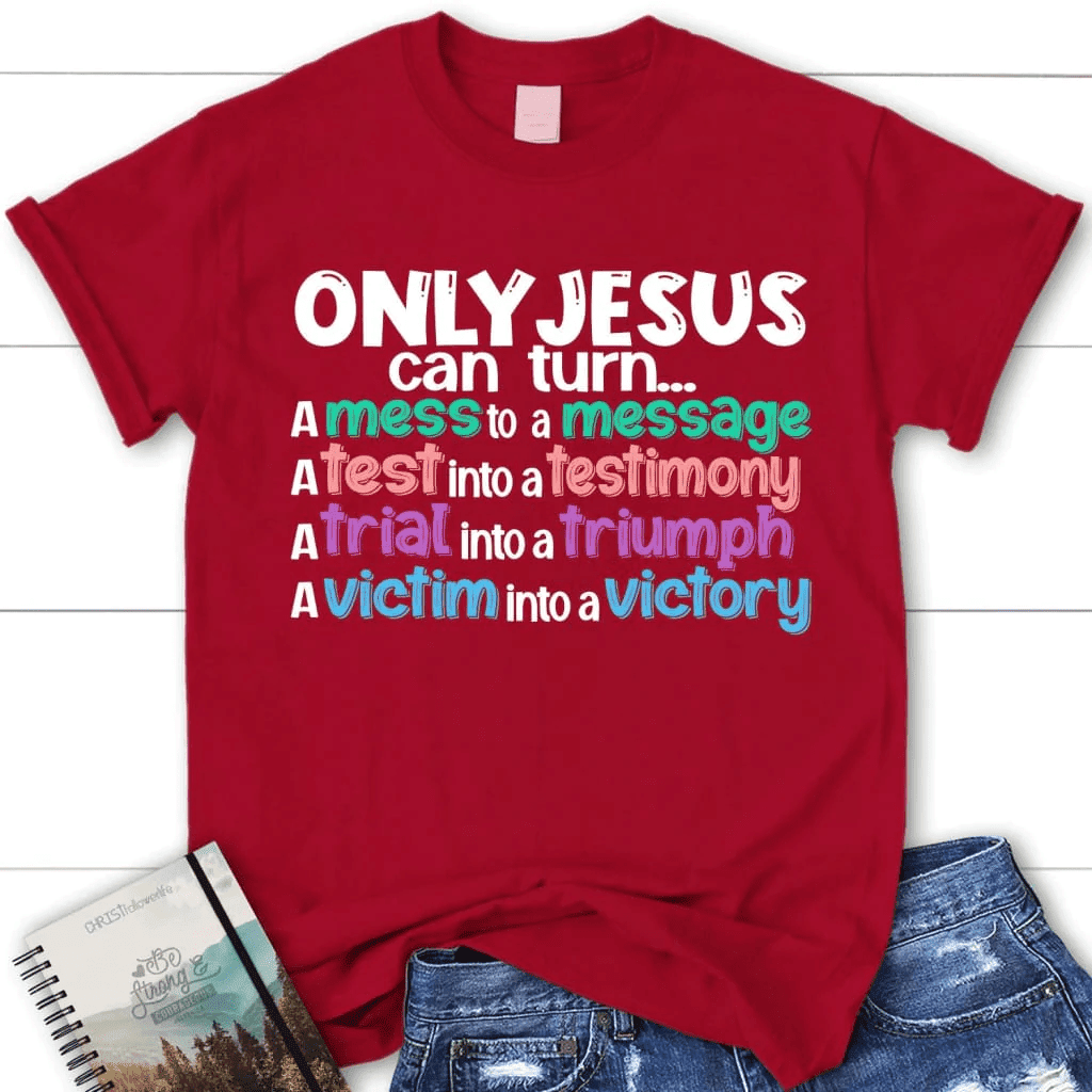 Only Jesus can turn a mess into a message women's Christian t-shirt
