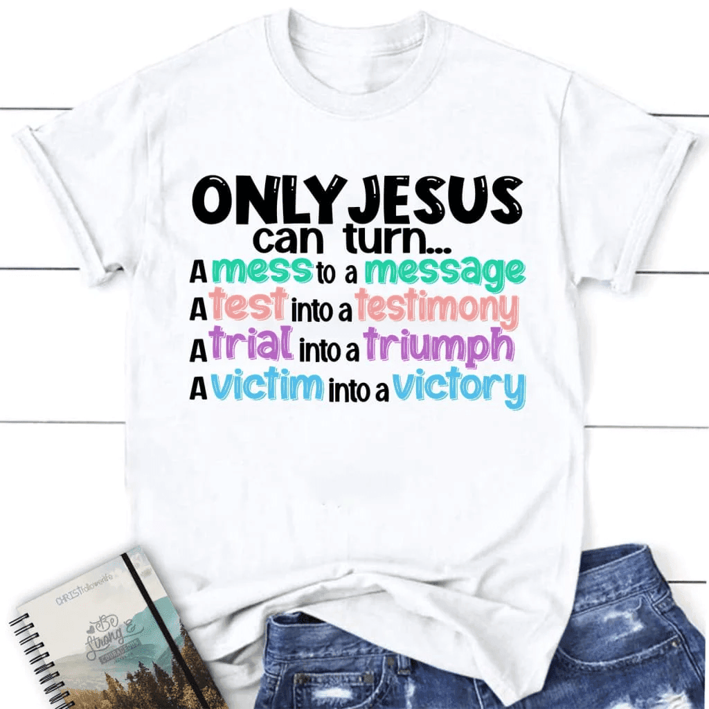 Only Jesus can turn a mess into a message women's Christian t-shirt