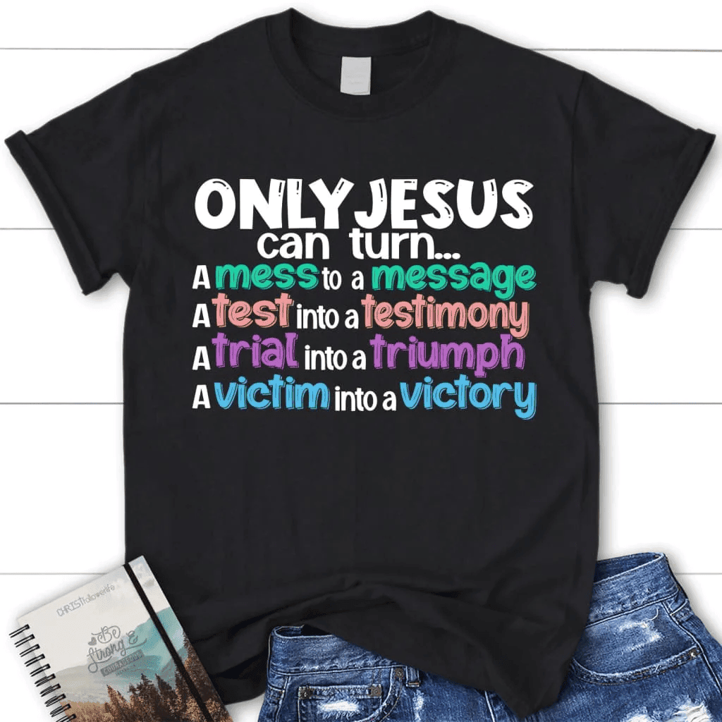Only Jesus can turn a mess into a message women's Christian t-shirt