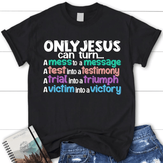 Only Jesus can turn a mess into a message women's Christian t-shirt