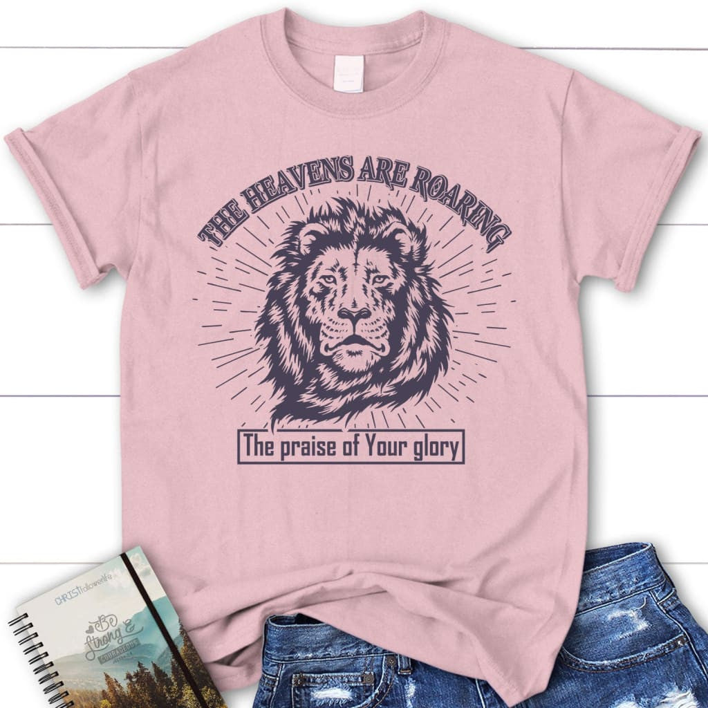 The heavens are roaring the praise of your glory women's Christian t-shirt