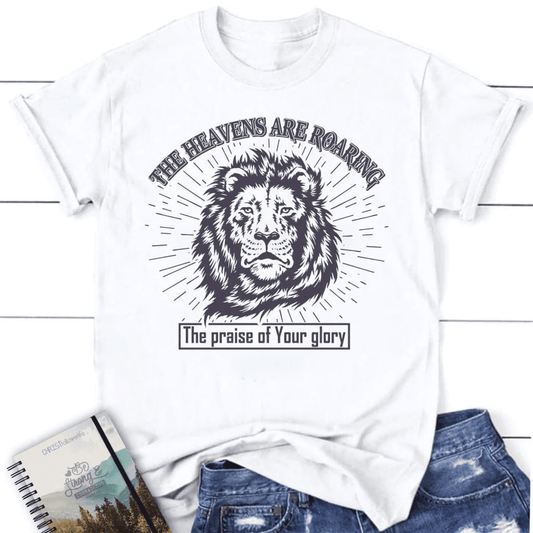 The heavens are roaring the praise of your glory women's Christian t-shirt